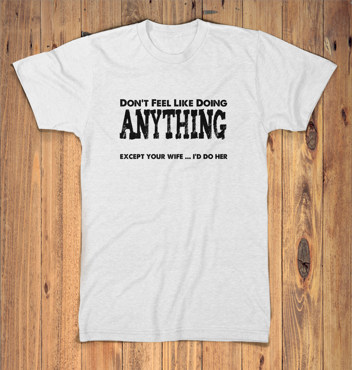 Dont Feel Like Doing Anything Except Your Wife